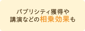 パブリシティ獲得や講演などの相乗効果も